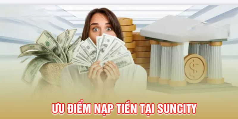 Ưu điểm vượt trội khi thực hiện quy trình nạp tiền Suncity